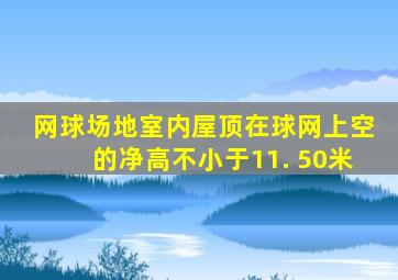 网球场地室内屋顶在球网上空的净高不小于11. 50米